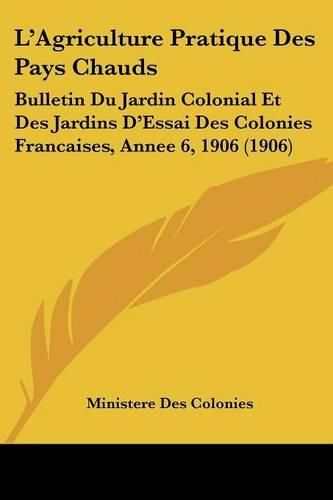 L'Agriculture Pratique Des Pays Chauds: Bulletin Du Jardin Colonial Et Des Jardins D'Essai Des Colonies Francaises, Annee 6, 1906 (1906)