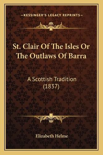 Cover image for St. Clair of the Isles or the Outlaws of Barra: A Scottish Tradition (1837)