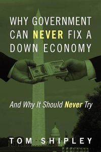 Cover image for Why Government Can Never Fix a Down Economy: And Why It Should Never Try