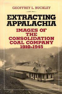 Cover image for Extracting Appalachia: Images of the Consolidation Coal Company, 1910-1945