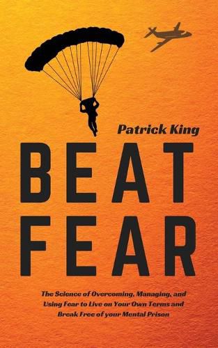 Cover image for Beat Fear: The Science of Overcoming, Managing, and Using Fear to Live on Your Own Terms and Break Free of your Mental Prison