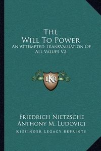 Cover image for The Will to Power: An Attempted Transvaluation of All Values V2: Books Three and Four (1910)