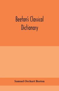 Cover image for Beeton's classical dictionary. A cyclopaedia of Greek and Roman biography, geography, mythology, and antiquities