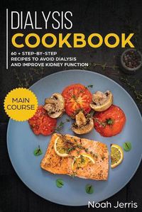 Cover image for Dialysis Cookbook: MAIN COURSE - 60 + Step-By-step Recipes to Avoid Dialysis and Improve Kidney Function (Renal Diet Effective Approach)