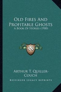 Cover image for Old Fires and Profitable Ghosts: A Book of Stories (1900)