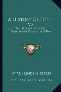 Cover image for A History of Egypt V2 a History of Egypt V2: The Seventeenth and Eighteenth Dynasties (1896) the Seventeenth and Eighteenth Dynasties (1896)