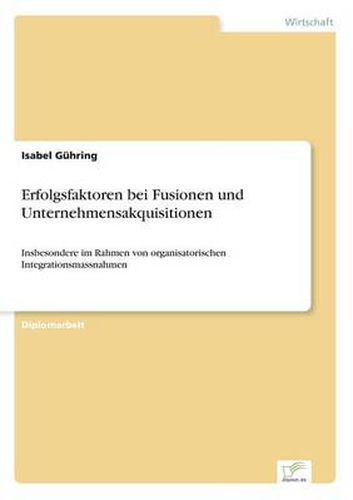 Cover image for Erfolgsfaktoren bei Fusionen und Unternehmensakquisitionen: Insbesondere im Rahmen von organisatorischen Integrationsmassnahmen