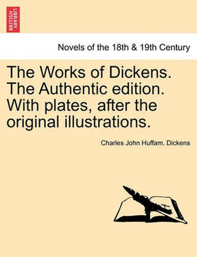 Cover image for The Works of Dickens. the Authentic Edition. with Plates, After the Original Illustrations.