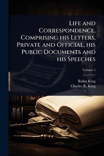 Cover image for Life and Correspondence, Comprising his Letters, Private and Official, his Public Documents and his Speeches