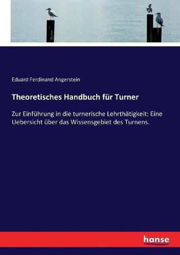 Cover image for Theoretisches Handbuch fur Turner: Zur Einfuhrung in die turnerische Lehrthatigkeit: Eine Uebersicht uber das Wissensgebiet des Turnens.