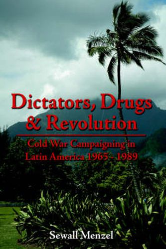 Cover image for Dictators, Drugs & Revolution: Cold War Campaigning in Latin America 1965 - 1989