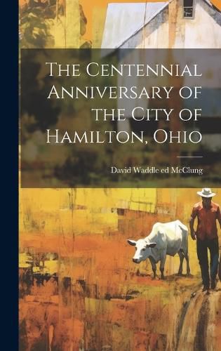 Cover image for The Centennial Anniversary of the City of Hamilton, Ohio