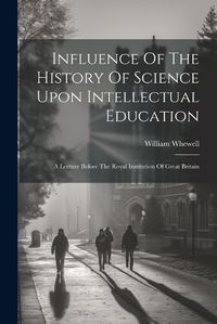 Cover image for Influence Of The History Of Science Upon Intellectual Education