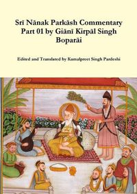 Cover image for Srī Nānak Parkāsh Commentary Part 01 by Giānī Kirpāl Singh Boparāi