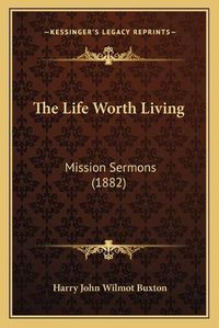 Cover image for The Life Worth Living: Mission Sermons (1882)