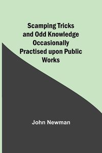 Cover image for Scamping Tricks and Odd Knowledge Occasionally Practised upon Public Works