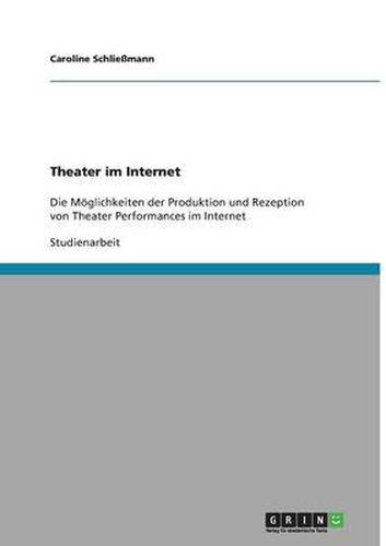 Cover image for Theater im Internet: Die Moeglichkeiten der Produktion und Rezeption von Theater Performances im Internet