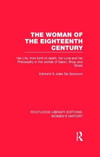 Cover image for The Woman of the Eighteenth Century: Her Life, from Birth to Death, Her Love and Her Philosophy in the Worlds of Salon, Shop and Street