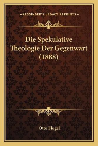 Die Spekulative Theologie Der Gegenwart (1888)