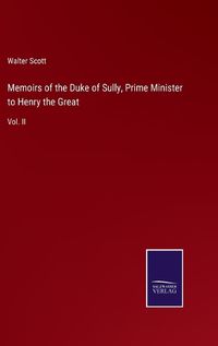 Cover image for Memoirs of the Duke of Sully, Prime Minister to Henry the Great