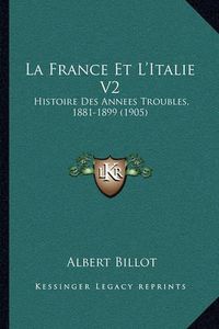 Cover image for La France Et L'Italie V2: Histoire Des Annees Troubles, 1881-1899 (1905)