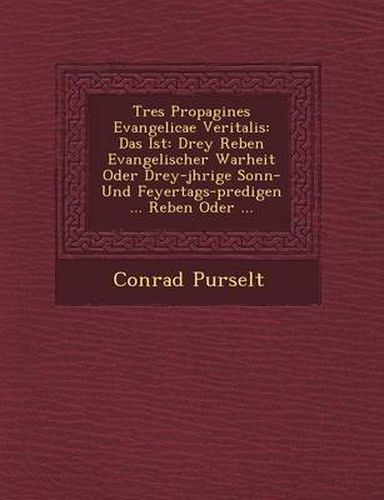 Cover image for Tres Propagines Evangelicae Veritalis: Das Ist: Drey Reben Evangelischer Warheit Oder Drey-J Hrige Sonn- Und Feyertags-Predigen ... Reben Oder ...