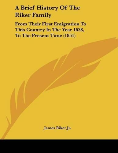 Cover image for A Brief History of the Riker Family: From Their First Emigration to This Country in the Year 1638, to the Present Time (1851)