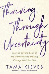 Cover image for Thriving Through Uncertainty: Moving Beyond Fear of the Unknown and Making Change Work for You