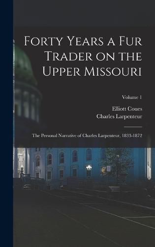 Forty Years a fur Trader on the Upper Missouri; the Personal Narrative of Charles Larpenteur, 1833-1872; Volume 1