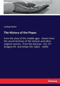 Cover image for The History of the Popes: from the close of the middle ages - drawn from the secret Archives of the Vatican and other original sources - from the German - Vol. 27: Gregory XV. and Urban VIII. (1621 - 1644)