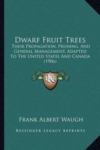 Cover image for Dwarf Fruit Trees: Their Propagation, Pruning, and General Management, Adapted to the United States and Canada (1906)