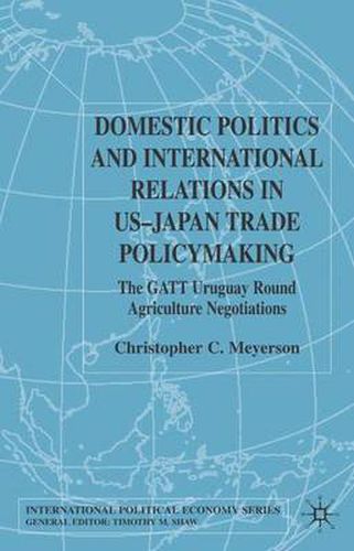 Cover image for Domestic Politics and International Relations in US-Japan Trade Policymaking: The GATT Uruguay Round Agriculture Negotiations