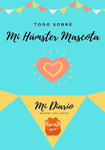 Cover image for Todo Sobre Mi Hamster Mascota: Mi Diario Nuestra Vida Juntos