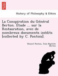 Cover image for La Conspiration Du General Berton. Etude ... Sur La Restauration, Avec de Nombreux Documents Inedits [Collected by C. Pontois].