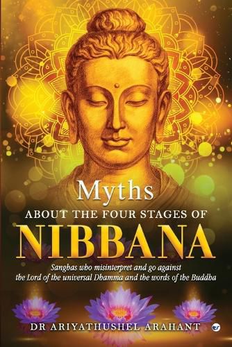 Cover image for MYTHS ABOUT THE FOUR STAGES OF NIBBANA: Sanghas who misinterpret and go against the lord of the universal Dhamma and the words of the Buddha