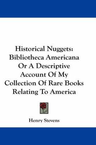 Historical Nuggets: Bibliotheca Americana or a Descriptive Account of My Collection of Rare Books Relating to America