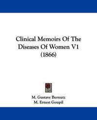 Cover image for Clinical Memoirs Of The Diseases Of Women V1 (1866)