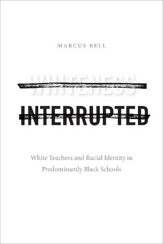 Cover image for Whiteness Interrupted: White Teachers and Racial Identity in Predominantly Black Schools