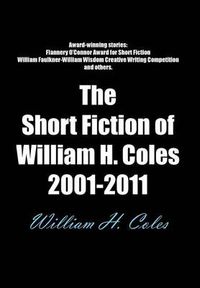 Cover image for The Short Fiction of William H. Coles 2001-2011