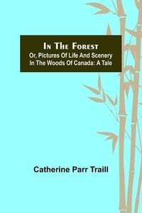 Cover image for In the Forest; Or, Pictures of Life and Scenery in the Woods of Canada