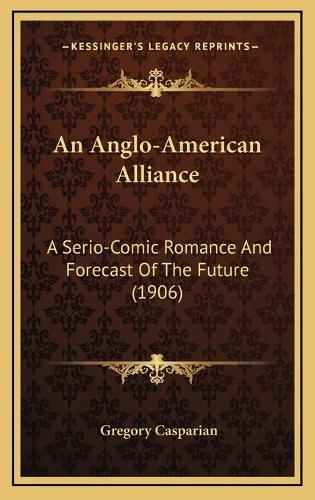 Cover image for An Anglo-American Alliance: A Serio-Comic Romance and Forecast of the Future (1906)