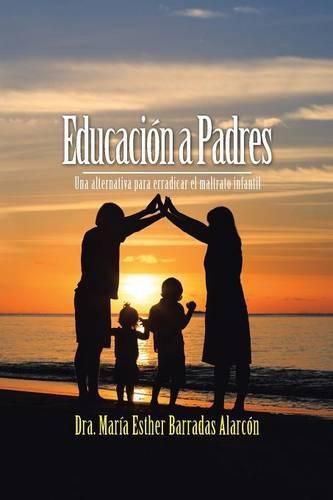 Cover image for Educacion a Padres: Una Alternativa Para Erradicar El Maltrato Infantil