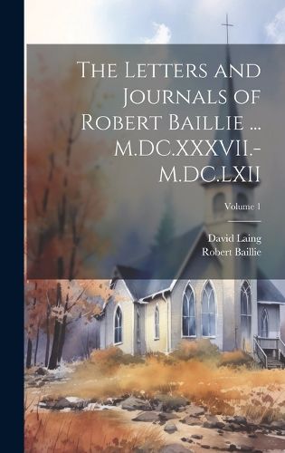 Cover image for The Letters and Journals of Robert Baillie ... M.DC.XXXVII.-M.DC.LXII; Volume 1