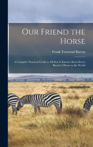Cover image for Our Friend the Horse: a Complete Practical Guide to All That is Known About Every Breed of Horse in the World