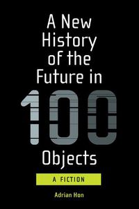 Cover image for A New History of the Future in 100 Objects