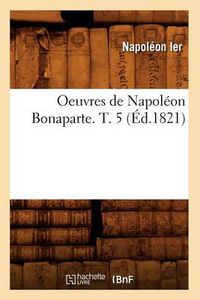 Cover image for Oeuvres de Napoleon Bonaparte. T. 5 (Ed.1821)