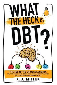 Cover image for What The Heck Is DBT? The Secret To Understanding Your Emotions And Coping With Your Anxiety Through Dialectical Behavior Therapy Skills