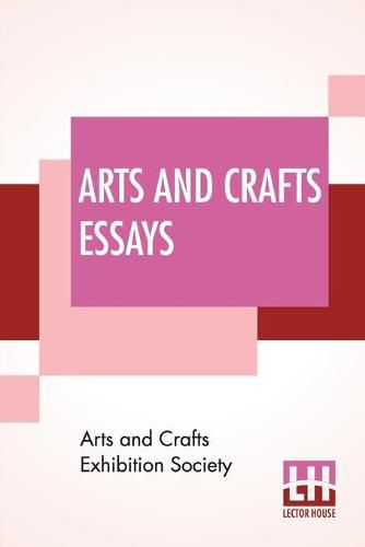 Cover image for Arts And Crafts Essays: By Members Of The Arts And Crafts Exhibition Society With A Preface By William Morris