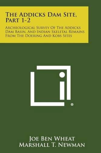 Cover image for The Addicks Dam Site, Part 1-2: Archeological Survey of the Addicks Dam Basin, and Indian Skeletal Remains from the Doering and Kobs Sites