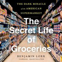 Cover image for The Secret Life of Groceries Lib/E: The Dark Miracle of the American Supermarket